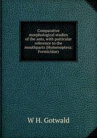 Comparative morphological studies of the ants, with particular reference to the mouthparts (Hymenoptera: Formicidae).