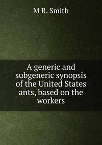 A generic and subgeneric synopsis of the United States ants, based on the workers.