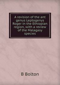 A revision of the ant genus Leptogenys Roger in the Ethiopian region, with a review of the Malagasy species.