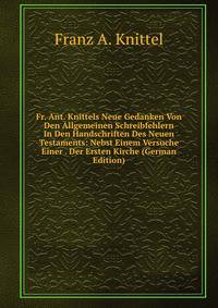 Fr. Ant. Knittels Neue Gedanken Von Den Allgemeinen Schreibfehlern In Den Handschriften Des Neuen Testaments: Nebst Einem Versuche Einer . Der Ersten Kirche (German Edition)