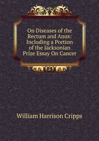 On Diseases of the Rectum and Anus: Including a Portion of the Jacksonian Prize Essay On Cancer