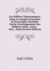 Les Suffixes Toponymiques: Dans Le Langues Francaise Et Provencale; Premiere Partie: Developpement Des Suffixes Latins -Anus, -Inus, -Ensis (French Edition)
