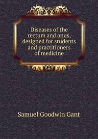 Diseases of the rectum and anus, designed for students and practitioners of medicine