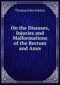 On the Diseases, Injuries and Malformations of the Rectum and Anus
