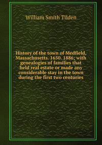 History of the town of Medfield, Massachusetts. 1650. 1886; with genealogies of families that held real estate or made any considerable stay in the town during the first two centuries