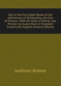 Key to the First Eight Books of the Adventures of Telemachus, the Son of Ulysses: With the Help of Which, Any Person Can Learn How to Translate French Into English (French Edition)