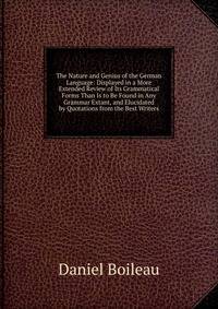 The Nature and Genius of the German Language: Displayed in a More Extended Review of Its Grammatical Forms Than Is to Be Found in Any Grammar Extant, and Elucidated by Quotations from the Best Writers