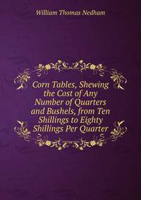 Corn Tables, Shewing the Cost of Any Number of Quarters and Bushels, from Ten Shillings to Eighty Shillings Per Quarter