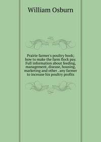 Prairie farmer's poultry book; how to make the farm flock pay. Full information about feeding, management, disease, housing, marketing and other . any farmer to increase his poultry profits