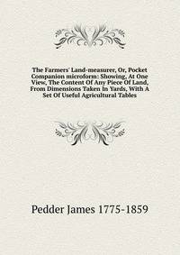 The Farmers' Land-measurer, Or, Pocket Companion microform: Showing, At One View, The Content Of Any Piece Of Land, From Dimensions Taken In Yards, With A Set Of Useful Agricultural Tables