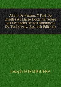 Alivio De Pastors Y Past De Ovelles Ab Llisso Doctrinal Sobre Los Evangelis De Les Dominicas De Tot Lo Any. (Spanish Edition)