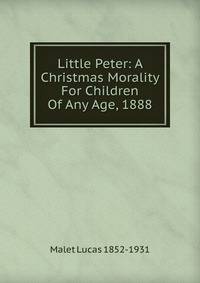 Little Peter: A Christmas Morality For Children Of Any Age, 1888