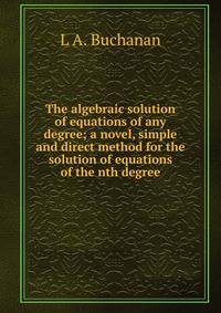The algebraic solution of equations of any degree; a novel, simple and direct method for the solution of equations of the nth degree