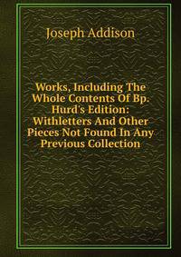Works, Including The Whole Contents Of Bp. Hurd's Edition: Withletters And Other Pieces Not Found In Any Previous Collection