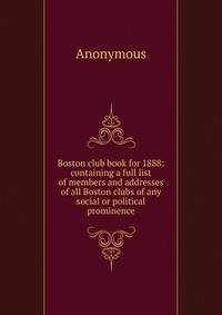 Boston club book for 1888: containing a full list of members and addresses of all Boston clubs of any social or political prominence