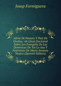 Alivio De Pastors Y Past De Ovellas: Ab Llisso Doctrinal Sobre Los Evangelis De Las Dominicas De Tot Lo Any Y Festivitats De Maria Senyora Nostra (Spanish Edition)