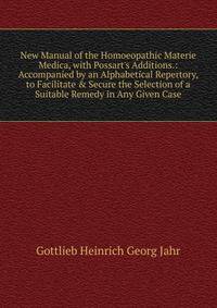 New Manual of the Homoeopathic Materie Medica, with Possart's Additions.: Accompanied by an Alphabetical Repertory, to Facilitate &amp; Secure the Selection of a Suitable Remedy in Any Given Case