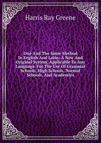 One And The Same Method In English And Latin: A New And Original System, Applicable To Any Language. For The Use Of Grammar Schools, High Schools, Normal Schools, And Academies