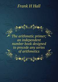 The arithmetic primer; an independent number book designed to precede any series of arithmetics