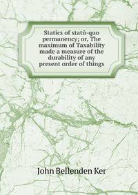Statics of statu-quo permanency; or, The maximum of Taxability made a measure of the durability of any present order of things