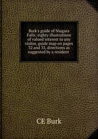 Burk's guide of Niagara Falls: eighty illustrations of valued interest to any visitor, guide map on pages 32 and 33, directions as suggested by a resident .