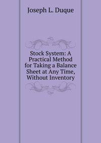 Stock System: A Practical Method for Taking a Balance Sheet at Any Time, Without Inventory