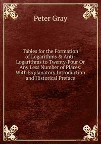 Tables for the Formation of Logarithms &amp; Anti-Logarithms to Twenty-Four Or Any Less Number of Places: With Explanatory Introduction and Historical Preface