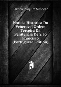 Noticia Historica Da Veneravel Ordem Terceira Da Penitencia De S.ao Francisco (Portuguese Edition)