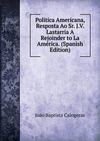 Politica Americana, Resposta Ao Sr. J.V. Lastarria A Rejoinder to La America. (Spanish Edition)