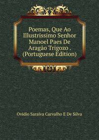 Poemas, Que Ao Illustrissimo Senhor Manoel Paes De Aragao Trigozo . (Portuguese Edition)