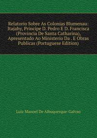 Relatorio Sobre As Colonias Blumenau: Itajahy, Principe D. Pedro E D. Francisca (Provincia De Santa Catharina), Apresentado Ao Ministerio Da . E Obras Publicas (Portuguese Edition)