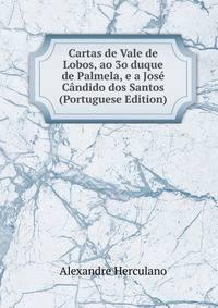 Cartas de Vale de Lobos, ao 3o duque de Palmela, e a Jose Candido dos Santos (Portuguese Edition)