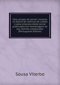 Cem artigos de jornal: insertos no Diario de noticias de Lisboa e pela empresa deste jornal publicados em homenagem ao seu extinto colaborador (Portuguese Edition)