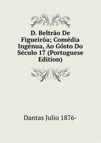 D. Beltrao De Figueiroa; Comedia Ingenua, Ao Gosto Do Seculo 17 (Portuguese Edition)