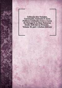 Collec??o Dos Tratados, Conven??es, Contratos E Actos Publicos Celebrados Entre a Coroa De Portugal E As Mais Potencias Desde 1640 At? Ao Presente, . Volume 30, part 1 (Italian Edition)