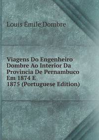 Viagens Do Engenheiro Dombre Ao Interior Da Provincia De Pernambuco Em 1874 E 1875 (Portuguese Edition)