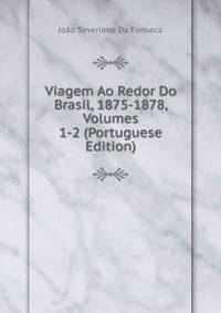 Viagem Ao Redor Do Brasil, 1875-1878, Volumes 1-2 (Portuguese Edition)