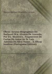 Obras: Iscurso Biographico Do Bacharel M.a. Alvares De Azevedo, Por D.J. Monteiro. Fragmentos De Cartas Do Autor Ao Sr. Luiz Antonio Da Silva Nunes. . 3. Obras Ineditas (Portuguese Edition)