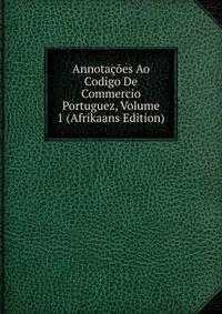 Annotacoes Ao Codigo De Commercio Portuguez, Volume 1 (Afrikaans Edition)
