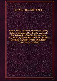 Carta Ao Ill. Mo Snr. Thomas Norton, Sobre a Situacao Da Ilha De Venus, E Em Defeza De Camoes Contra Uma Agruicao, Que Na Sua Obra Intitulada Cosmos, . Alexandre De Humboldt (Portuguese Edition)