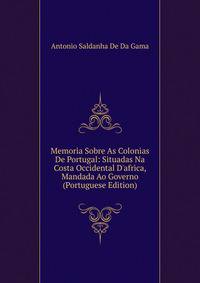 Memoria Sobre As Colonias De Portugal: Situadas Na Costa Occidental D'africa, Mandada Ao Governo (Portuguese Edition)