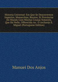 Historia Universal: Em Que Se Descrevemos Imperios, Monarchias, Reynos, Et Provincias Do Mundo Com Muytas Cousas Notaveis, Que Ha Nelle, Offerecida Ao . O Archanjo S. Miguel (Portuguese Edition)