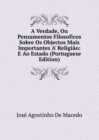 A Verdade, Ou Pensamentos Filosoficos Sobre Os Objectos Mais Importantes A' Religi?o: E Ao Estado (Portuguese Edition)