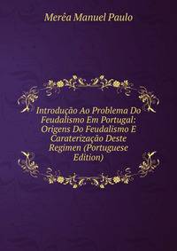 Introducao Ao Problema Do Feudalismo Em Portugal: Origens Do Feudalismo E Caraterizacao Deste Regimen (Portuguese Edition)