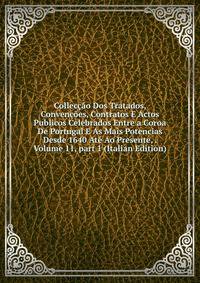 Collec??o Dos Tratados, Conven??es, Contratos E Actos Publicos Celebrados Entre a Coroa De Portugal E As Mais Potencias Desde 1640 At? Ao Presente, . Volume 11, part 1 (Italian Edition)