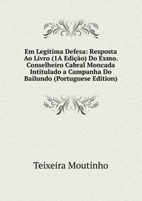Em Legitima Defesa: Resposta Ao Livro (1A Edicao) Do Exmo. Conselheiro Cabral Moncada Intitulado a Campanha Do Bailundo (Portuguese Edition)