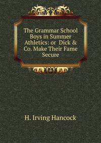 The Grammar School Boys in Summer Athletics: or Dick &amp; Co. Make Their Fame Secure