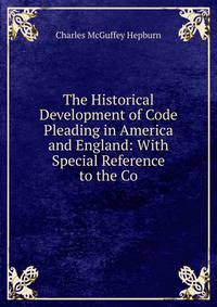 The Historical Development of Code Pleading in America and England: With Special Reference to the Co