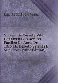 Viagem Da Corveta Vital De Oliveira Ao Oceano Pacifico No Anno De 1876 I.E. Dezoito Setenta E Seis (Portuguese Edition)