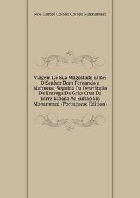 Viagem De Sua Magestade El Rei O Senhor Dom Fernando a Marrocos: Seguida Da Descripcao Da Entrega Da Grao Cruz Da Torre Espada Ao Sultao Sid Mohammed (Portuguese Edition)